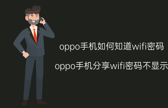 oppo手机如何知道wifi密码 oppo手机分享wifi密码不显示？